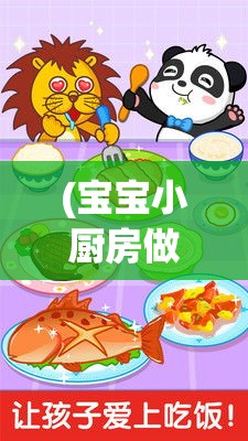 (宝宝小厨房做饭游戏) 宝宝小厨房：培养孩子独立性，提升动手能力，做出健康美味的家庭餐点。